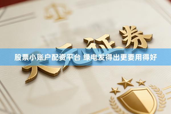 股票小账户配资平台 绿电发得出更要用得好