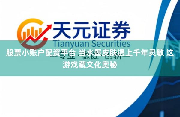 股票小账户配资平台 当水墨皮肤遇上千年灵敏 这游戏藏文化奥秘