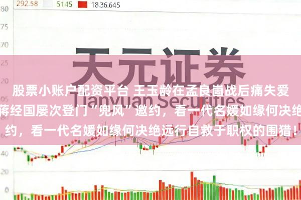 股票小账户配资平台 王玉龄在孟良崮战后痛失爱侣张灵甫，赴台后碰到蒋经国屡次登门“兜风”邀约，看一代名媛如缘何决绝远行自救于职权的围猎！