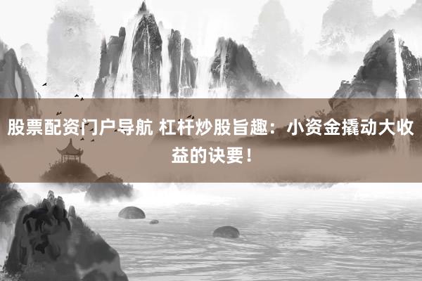股票配资门户导航 杠杆炒股旨趣:小资金撬动大收益的诀要!