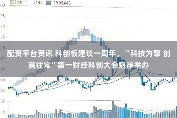 配资平台资讯 科创板建议一周年,“科技为擎 创赢往常”第一财经科创大会魁岸举办