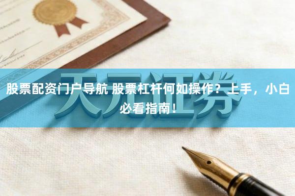 股票配资门户导航 股票杠杆何如操作？上手，小白必看指南！