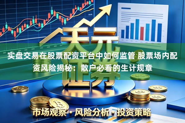 实盘交易在股票配资平台中如何监管 股票场内配资风险揭秘:散户必看的生计规章