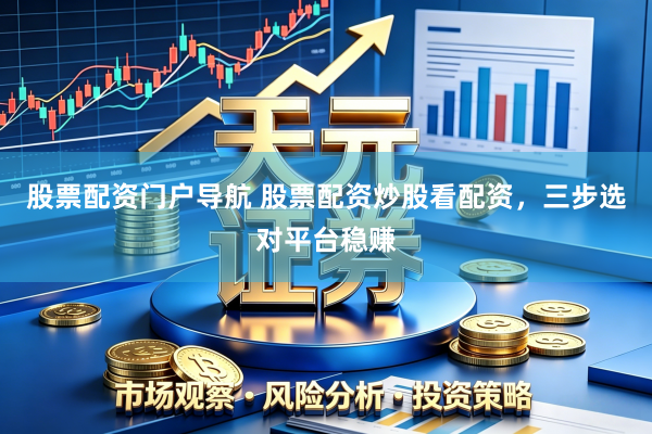 股票配资门户导航 股票配资炒股看配资，三步选对平台稳赚